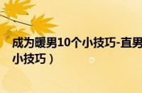 成为暖男10个小技巧-直男改变成暖男教程（成为暖男10个小技巧）