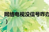 网络电视没信号咋办（网络电视没信号怎么调）