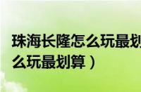 珠海长隆怎么玩最划算什么项目（珠海长隆怎么玩最划算）