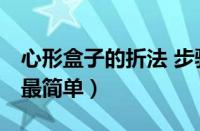 心形盒子的折法 步骤 简单（心形盒子的折法最简单）