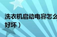 洗衣机启动电容怎么测量好坏（电容怎么测量好坏）