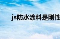 js防水涂料是刚性还是柔性（JS防水）