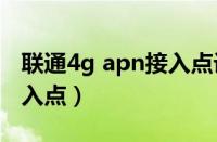 联通4g apn接入点设置（联通4g网速最快接入点）