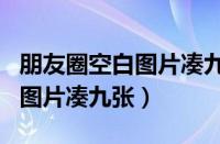 朋友圈空白图片凑九张生日快乐（朋友圈空白图片凑九张）