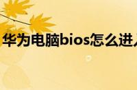 华为电脑bios怎么进入（电脑bios怎么进入）