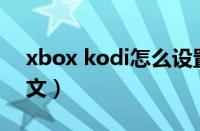 xbox kodi怎么设置中文（kodi怎么设置中文）