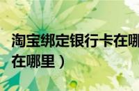 淘宝绑定银行卡在哪里设置（淘宝绑定银行卡在哪里）