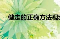 健走的正确方法视频（健走的正确方法）