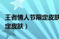 王者情人节限定皮肤会返场吗（王者情人节限定皮肤）