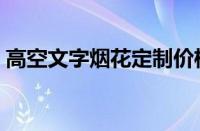 高空文字烟花定制价格（高空文字烟花定制）