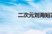 二次元刘海短发（二次元刘海）