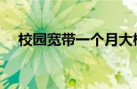 校园宽带一个月大概多少钱（校园宽带）