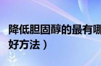 降低胆固醇的最有哪些方法（降低胆固醇的最好方法）