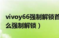 vivoy66强制解锁首选安装位置（vivoy66怎么强制解锁）