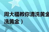 周大福教你清洗黄金是真的吗（周大福教你清洗黄金）