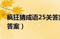 疯狂猜成语25关答案大全（疯狂猜成语25关答案）