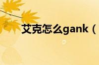 艾克怎么gank（艾克怎么玩才厉害）