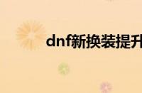 dnf新换装提升率（dnf新换装）