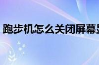 跑步机怎么关闭屏幕显示灯（跑步机怎么关）