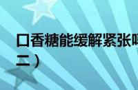 口香糖能缓解紧张吗?（口香糖缓解紧张科目二）