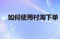 如何使用村淘下单（村淘直播怎么开通）