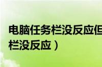 电脑任务栏没反应但是桌面有反应（电脑任务栏没反应）