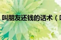 叫朋友还钱的话术（叫朋友还钱委婉的说法）