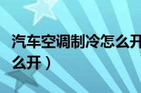 汽车空调制冷怎么开手动挡（汽车空调制冷怎么开）