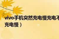 vivo手机突然充电慢充电不是绿色怎么回事（vivo手机突然充电慢）