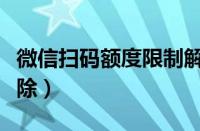 微信扫码额度限制解除（微信扫码支付限额解除）