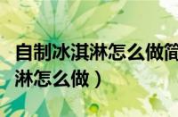 自制冰淇淋怎么做简单又好吃视频（自制冰淇淋怎么做）