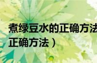 煮绿豆水的正确方法窍门是什么（煮绿豆水的正确方法）