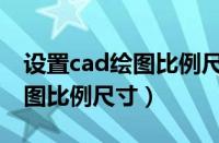 设置cad绘图比例尺寸怎么设置（设置cad绘图比例尺寸）