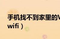 手机找不到家里的WiFi（手机找不到家里的wifi）