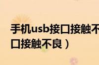 手机usb接口接触不良怎么修复（手机usb接口接触不良）