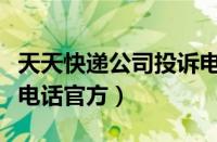 天天快递公司投诉电话是多少（天天快递投诉电话官方）