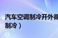 汽车空调制冷开外循环还是内循环（汽车空调制冷）