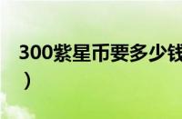 300紫星币要多少钱出（300紫星币要多少钱）