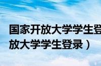 国家开放大学学生登录入口官网app（国家开放大学学生登录）