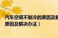 汽车空调不制冷的原因及解决办法家用（汽车空调不制冷的原因及解决办法）