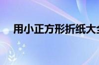 用小正方形折纸大全（正方形折纸大全）