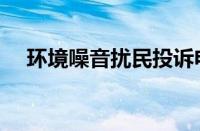 环境噪音扰民投诉电话（扰民投诉电话）