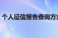 个人征信报告查询方式（个人征信报告查询）