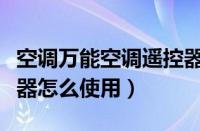 空调万能空调遥控器怎么使用（万能空调遥控器怎么使用）