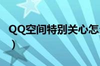 QQ空间特别关心怎么取消（qq空间特别关心）