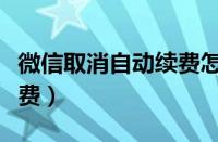 微信取消自动续费怎么操作（微信取消自动续费）