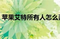 苹果艾特所有人怎么弄（艾特所有人怎么弄）