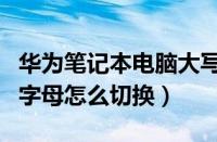 华为笔记本电脑大写字母怎么切换（电脑大写字母怎么切换）