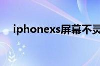 iphonexs屏幕不灵了（iphonexs屏幕）