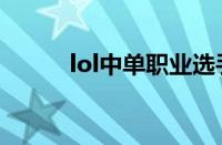 lol中单职业选手排名（lol中单）